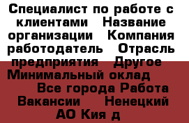 Специалист по работе с клиентами › Название организации ­ Компания-работодатель › Отрасль предприятия ­ Другое › Минимальный оклад ­ 18 000 - Все города Работа » Вакансии   . Ненецкий АО,Кия д.